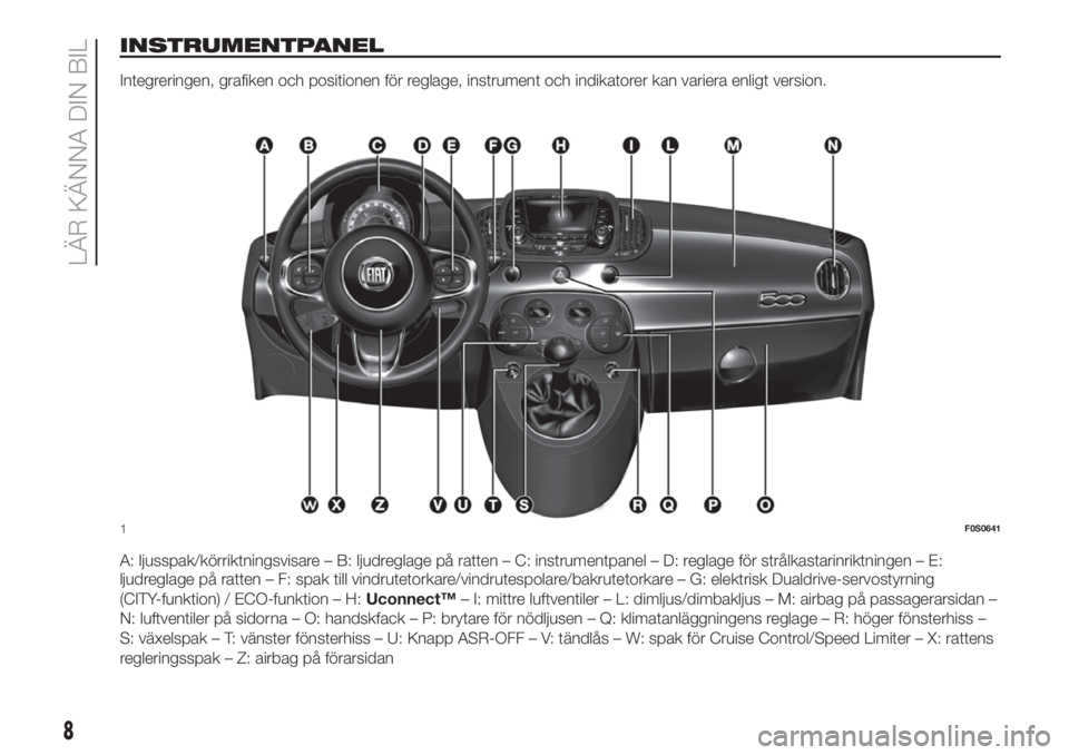 FIAT 500 2019  Drift- och underhållshandbok (in Swedish) INSTRUMENTPANEL
Integreringen, grafiken och positionen för reglage, instrument och indikatorer kan variera enligt version.
A: ljusspak/körriktningsvisare – B: ljudreglage på ratten – C: instrum