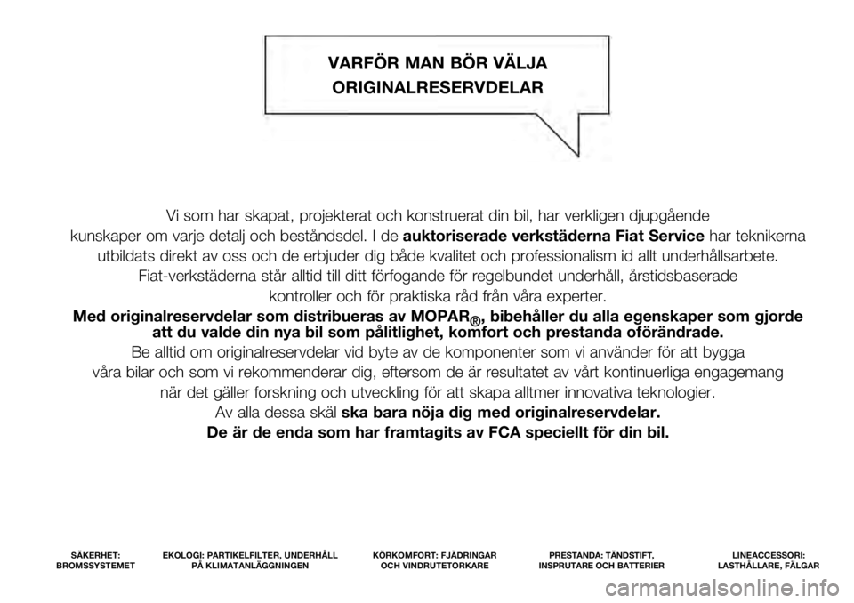 FIAT 500 2021  Drift- och underhållshandbok (in Swedish) Vi som har skapat, projekterat och konstruerat din bil, har verkligen dj\
upgående 
kunskaper om varje detalj och beståndsdel. I de  auktoriserade verkstäderna Fiat Servicehar teknikerna 
utbildats