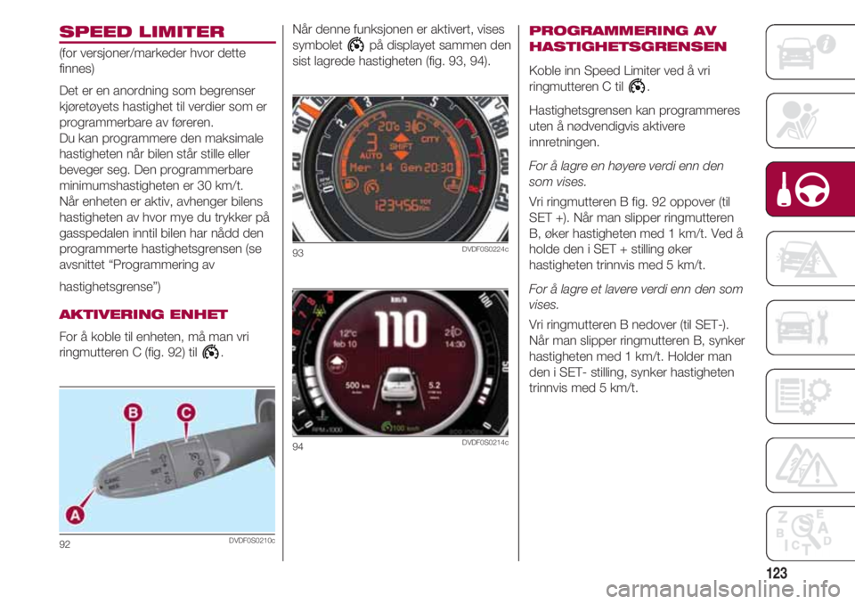 FIAT 500 2018 Drift- og vedlikeholdshåndbok (in Norwegian) 123
SPEED LIMITER
(for versjoner/markeder hvor dette
finnes)
Det er en anordning som begrenser
kjøretøyets hastighet til verdier som er
programmerbare av føreren.
Du kan programmere den maksimale
h FIAT 500 2018 Drift- og vedlikeholdshåndbok (in Norwegian) 123
SPEED LIMITER
(for versjoner/markeder hvor dette
finnes)
Det er en anordning som begrenser
kjøretøyets hastighet til verdier som er
programmerbare av føreren.
Du kan programmere den maksimale
h