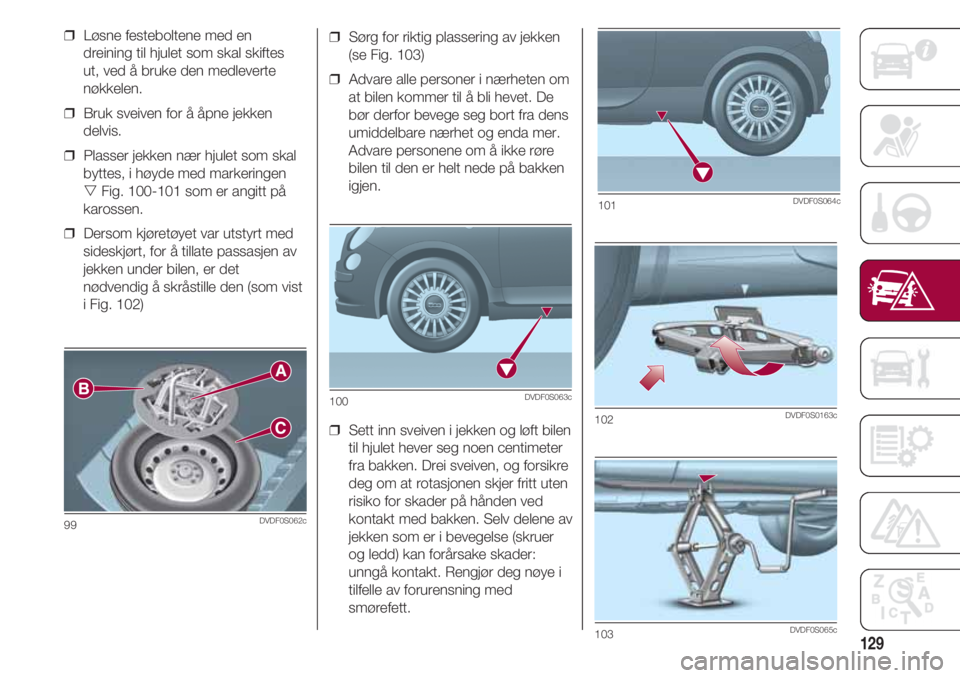 FIAT 500 2018 Drift- og vedlikeholdshåndbok (in Norwegian) 129
❒ Sørg for riktig plassering av jekken
(se Fig. 103)
❒ Advare alle personer i nærheten om
at bilen kommer til å bli hevet. De
bør derfor bevege seg bort fra dens
umiddelbare nærhet og FIAT 500 2018 Drift- og vedlikeholdshåndbok (in Norwegian) 129
❒ Sørg for riktig plassering av jekken
(se Fig. 103)
❒ Advare alle personer i nærheten om
at bilen kommer til å bli hevet. De
bør derfor bevege seg bort fra dens
umiddelbare nærhet og
