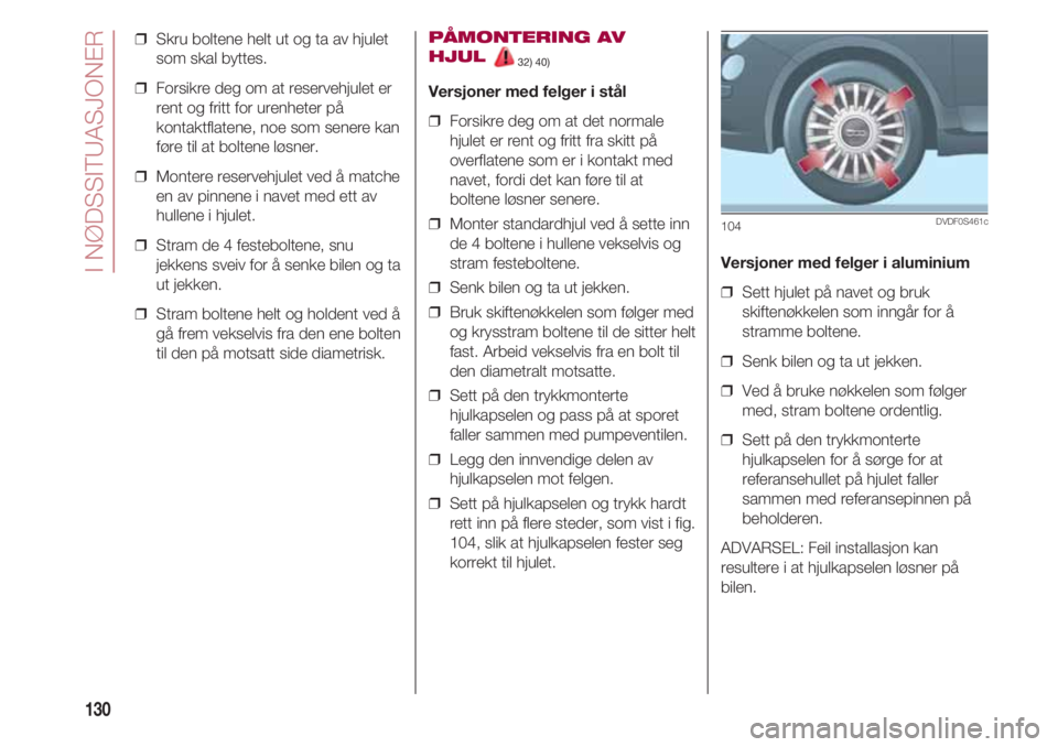 FIAT 500 2018 Drift- og vedlikeholdshåndbok (in Norwegian) I NØDSSITUASJONER
130
❒ Skru boltene helt ut og ta av hjulet
som skal byttes.
❒ Forsikre deg om at reservehjulet er
rent og fritt for urenheter på
kontaktflatene, noe som senere kan
føre til FIAT 500 2018 Drift- og vedlikeholdshåndbok (in Norwegian) I NØDSSITUASJONER
130
❒ Skru boltene helt ut og ta av hjulet
som skal byttes.
❒ Forsikre deg om at reservehjulet er
rent og fritt for urenheter på
kontaktflatene, noe som senere kan
føre til