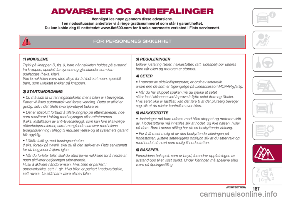 FIAT 500 2018  Drift- og vedlikeholdshåndbok (in Norwegian) FOR PERSONENES SIKKERHET
187
ADVARSLER OG ANBEFALINGER
3) REGULERINGER  
Enhver justering (seter, nakkestøtter, ratt, sidespeil) bør utføres
bare når bilen og motoren er stoppet.
4) SETER 
•I n�