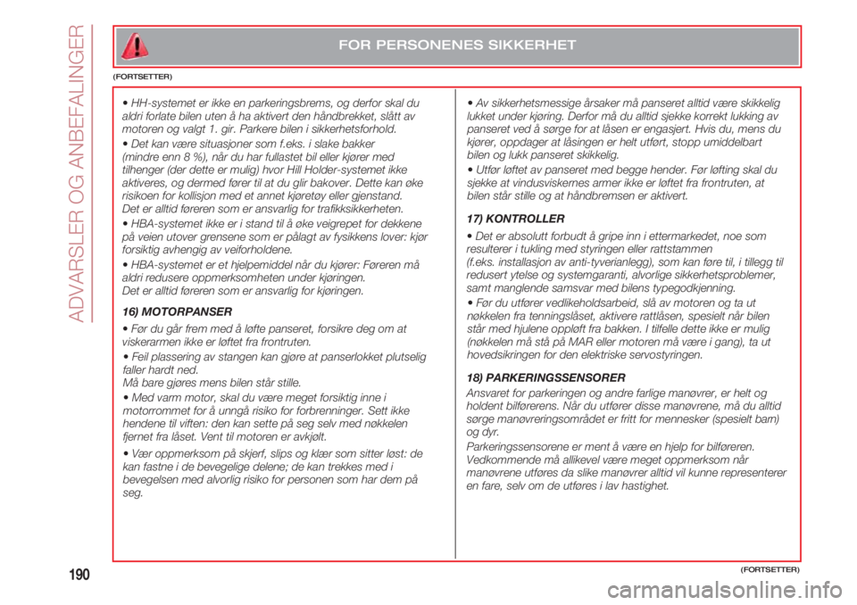 FIAT 500 2018  Drift- og vedlikeholdshåndbok (in Norwegian) ADVARSLER OG ANBEFALINGER
190(FORTSETTER)
FOR PERSONENES SIKKERHET
(FORTSETTER)
•HH-systemet er ikke en parkeringsbrems, og derfor skal du
aldri forlate bilen uten å ha aktivert den håndbrekket, s