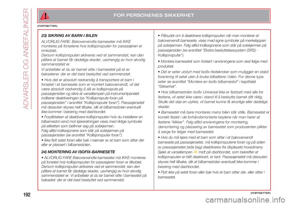 FIAT 500 2018  Drift- og vedlikeholdshåndbok (in Norwegian) ADVARSLER OG ANBEFALINGER
192
•Påbudet om å deaktivere kollisjonsputen når man monterer et
bakovervendt barnesete, vises med egne symboler på merkelappen
på solskjermen. Følg alltid indikasjon