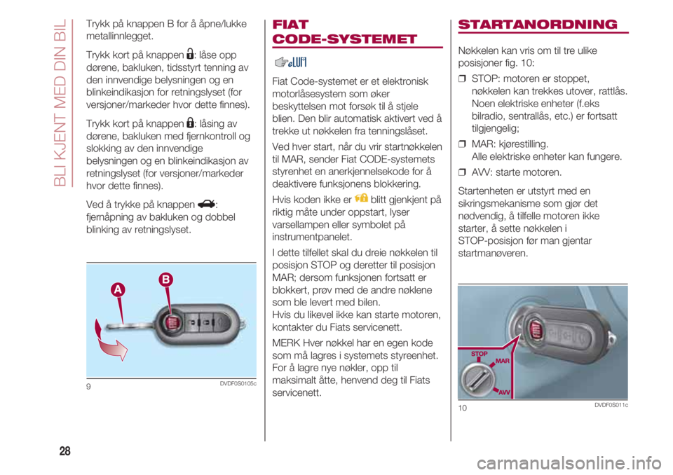FIAT 500 2018  Drift- og vedlikeholdshåndbok (in Norwegian) BLI KJENT MED DIN BIL
28
FIAT 
CODE-SYSTEMET 
Fiat Code-systemet er et elektronisk
motorlåsesystem som øker
beskyttelsen mot forsøk til å stjele
blien. Den blir automatisk aktivert ved å
trekke u