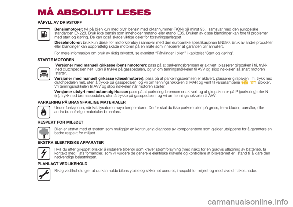 FIAT 500 2018  Drift- og vedlikeholdshåndbok (in Norwegian) MÅ ABSOLUTT LESES
PÅFYLL AV DRIVSTOFF
               Bensinmotorer: fyll på bilen kun med blyfri bensin med oktannummer (RON) på minst 95, i samsvar med den europeiske
standarden EN228. Bruk ikke 