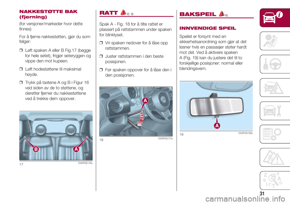 FIAT 500 2018 Drift- og vedlikeholdshåndbok (in Norwegian) 31
RATT 2) 3)
Spak A - Fig. 18 for å tilte rattet er
plassert på rattstammen under spaken
for blinklyset.
❒ Vri spaken nedover for å låse opp
rattstammen.
❒ Juster rattstammen i den beste
p FIAT 500 2018 Drift- og vedlikeholdshåndbok (in Norwegian) 31
RATT 2) 3)
Spak A - Fig. 18 for å tilte rattet er
plassert på rattstammen under spaken
for blinklyset.
❒ Vri spaken nedover for å låse opp
rattstammen.
❒ Juster rattstammen i den beste
p