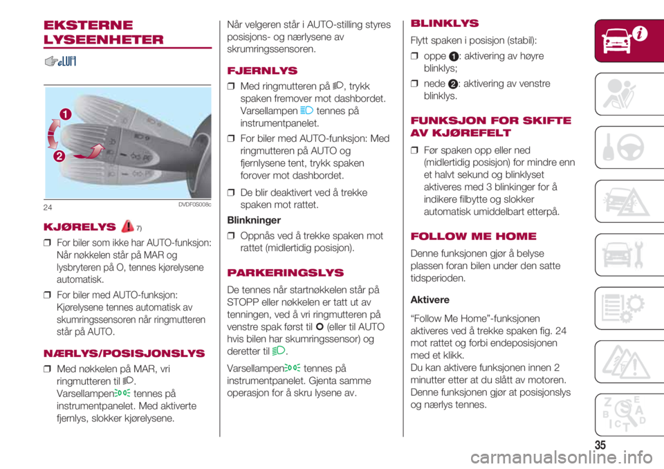 FIAT 500 2018 Drift- og vedlikeholdshåndbok (in Norwegian) 35
Når velgeren står i AUTO-stilling styres
posisjons- og nærlysene av
skrumringssensoren.
FJERNLYS
❒ Med ringmutteren på 2, trykk
spaken fremover mot dashbordet.
Varsellampen
1tennes på
inst FIAT 500 2018 Drift- og vedlikeholdshåndbok (in Norwegian) 35
Når velgeren står i AUTO-stilling styres
posisjons- og nærlysene av
skrumringssensoren.
FJERNLYS
❒ Med ringmutteren på 2, trykk
spaken fremover mot dashbordet.
Varsellampen
1tennes på
inst