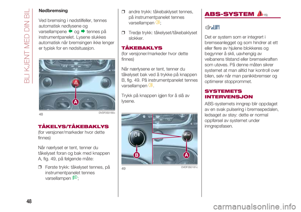 FIAT 500 2018  Drift- og vedlikeholdshåndbok (in Norwegian) BLI KJENT MED DIN BIL
48
48DVDF0S0180c
Nødbremsing
Ved bremsing i nødstilfeller, tennes
automatisk nødlysene og
varsellampene 
ogtennes på
instrumentpanelet. Lysene slukkes
automatisk når brems