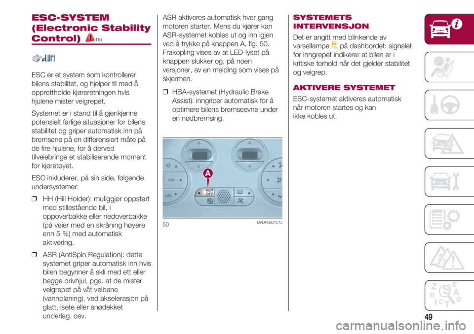 FIAT 500 2018 Drift- og vedlikeholdshåndbok (in Norwegian) 49
ESC-SYSTEM
(Electronic Stability
Control) 15)
ESC er et system som kontrollerer
bilens stabilitet, og hjelper til med å
opprettholde kjøreretningen hvis
hjulene mister veigrepet.
Systemet er i st FIAT 500 2018 Drift- og vedlikeholdshåndbok (in Norwegian) 49
ESC-SYSTEM
(Electronic Stability
Control) 15)
ESC er et system som kontrollerer
bilens stabilitet, og hjelper til med å
opprettholde kjøreretningen hvis
hjulene mister veigrepet.
Systemet er i st