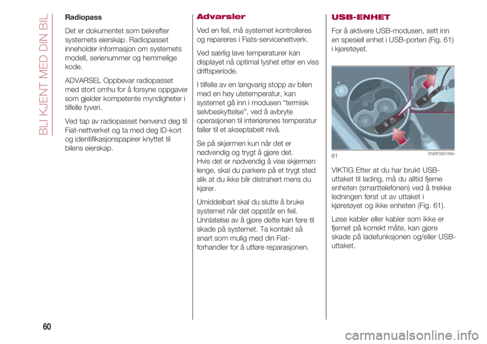 FIAT 500 2018  Drift- og vedlikeholdshåndbok (in Norwegian) BLI KJENT MED DIN BIL
60
Radiopass
Det er dokumentet som bekrefter
systemets eierskap. Radiopasset
inneholder informasjon om systemets
modell, serienummer og hemmelige
kode.
ADVARSEL Oppbevar radiopas