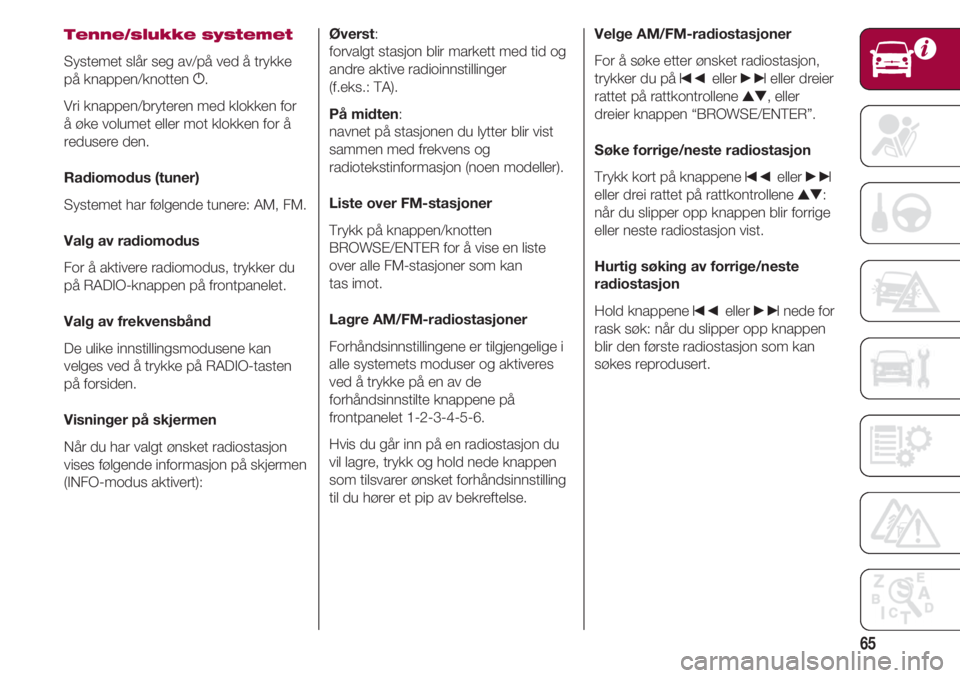 FIAT 500 2018  Drift- og vedlikeholdshåndbok (in Norwegian) 65
Tenne/slukke systemet
Systemet slår seg av/på ved å trykke
på knappen/knotten g.
Vri knappen/bryteren med klokken for
å øke volumet eller mot klokken for å
redusere den.
Radiomodus (tuner)
S