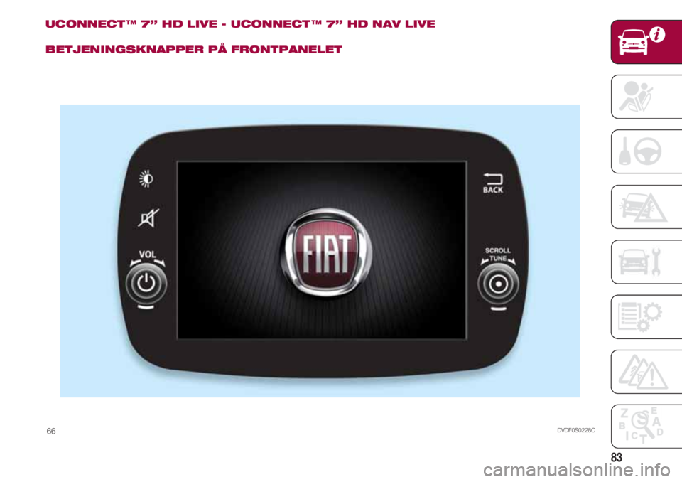 FIAT 500 2018 Drift- og vedlikeholdshåndbok (in Norwegian) 83
UCONNECT ™ 7” HD LIVE - UCONNECT ™ 7” HD NAV LIVE
BETJENINGSKNAPPER PÅ FRONTPANELET
DVDF0S0228C66 FIAT 500 2018 Drift- og vedlikeholdshåndbok (in Norwegian) 83
UCONNECT ™ 7” HD LIVE - UCONNECT ™ 7” HD NAV LIVE
BETJENINGSKNAPPER PÅ FRONTPANELET
DVDF0S0228C66