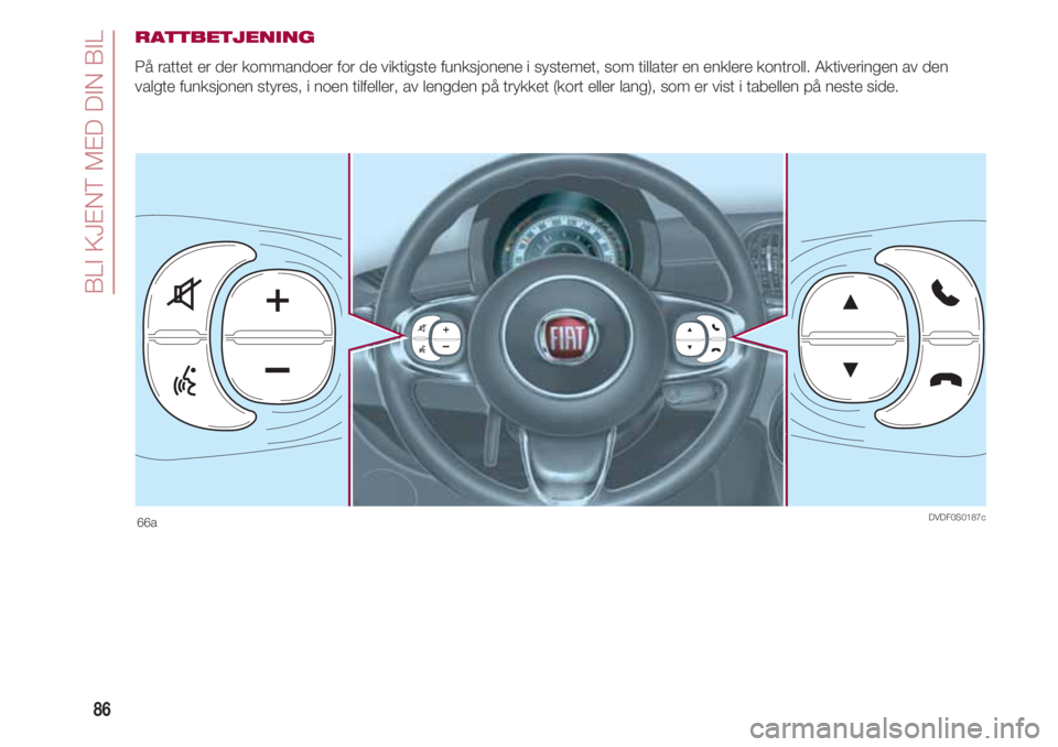FIAT 500 2018 Drift- og vedlikeholdshåndbok (in Norwegian) BLI KJENT MED DIN BIL
86
RATTBETJENING
På rattet er der kommandoer for de viktigste funksjonene i systemet, som tillater en enklere kontroll. Aktiveringen av den
valgte funksjonen styres, i noen tilf FIAT 500 2018 Drift- og vedlikeholdshåndbok (in Norwegian) BLI KJENT MED DIN BIL
86
RATTBETJENING
På rattet er der kommandoer for de viktigste funksjonene i systemet, som tillater en enklere kontroll. Aktiveringen av den
valgte funksjonen styres, i noen tilf