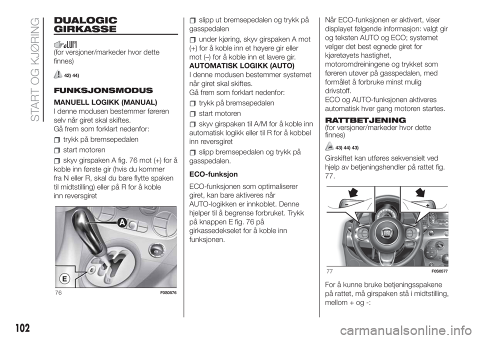 FIAT 500 2020 Drift- og vedlikeholdshåndbok (in Norwegian) DUALOGIC
GIRKASSE
(for versjoner/markeder hvor dette
finnes)
42) 44)
FUNKSJONSMODUS
MANUELL LOGIKK (MANUAL)
I denne modusen bestemmer føreren
selv når giret skal skiftes.
Gå frem som forklart neden FIAT 500 2020 Drift- og vedlikeholdshåndbok (in Norwegian) DUALOGIC
GIRKASSE
(for versjoner/markeder hvor dette
finnes)
42) 44)
FUNKSJONSMODUS
MANUELL LOGIKK (MANUAL)
I denne modusen bestemmer føreren
selv når giret skal skiftes.
Gå frem som forklart neden