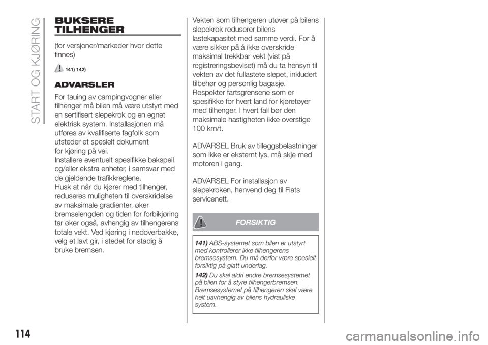 FIAT 500 2020  Drift- og vedlikeholdshåndbok (in Norwegian) BUKSERE
TILHENGER
(for versjoner/markeder hvor dette
finnes)
141) 142)
ADVARSLER
For tauing av campingvogner eller
tilhenger må bilen må være utstyrt med
en sertifisert slepekrok og en egnet
elektr