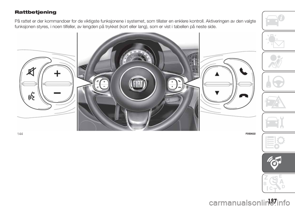 FIAT 500 2020 Drift- og vedlikeholdshåndbok (in Norwegian) Rattbetjening
På rattet er der kommandoer for de viktigste funksjonene i systemet, som tillater en enklere kontroll. Aktiveringen av den valgte
funksjonen styres, i noen tilfeller, av lengden på try FIAT 500 2020 Drift- og vedlikeholdshåndbok (in Norwegian) Rattbetjening
På rattet er der kommandoer for de viktigste funksjonene i systemet, som tillater en enklere kontroll. Aktiveringen av den valgte
funksjonen styres, i noen tilfeller, av lengden på try