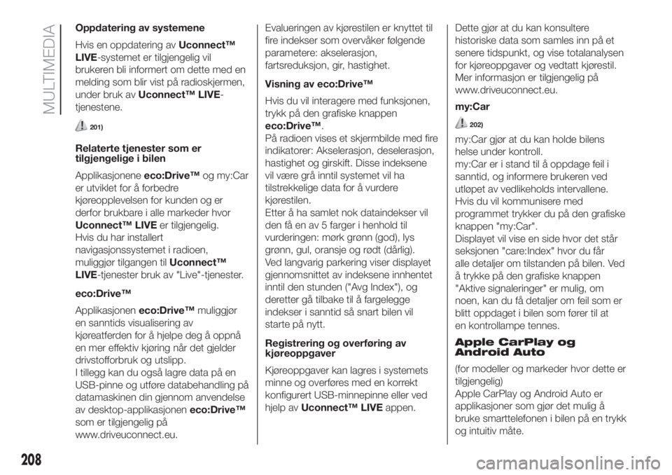 FIAT 500 2020 Drift- og vedlikeholdshåndbok (in Norwegian) Oppdatering av systemene
Hvis en oppdatering avUconnect™
LIVE-systemet er tilgjengelig vil
brukeren bli informert om dette med en
melding som blir vist på radioskjermen,
under bruk avUconnect™ LI FIAT 500 2020 Drift- og vedlikeholdshåndbok (in Norwegian) Oppdatering av systemene
Hvis en oppdatering avUconnect™
LIVE-systemet er tilgjengelig vil
brukeren bli informert om dette med en
melding som blir vist på radioskjermen,
under bruk avUconnect™ LI