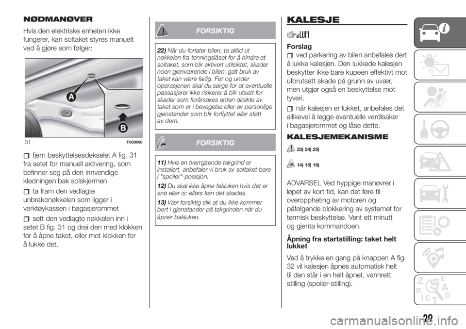 FIAT 500 2020  Drift- og vedlikeholdshåndbok (in Norwegian) NØDMANØVER
Hvis den elektriske enheten ikke
fungerer, kan soltaket styres manuelt
ved å gjøre som følger:
fjern beskyttelsesdekselet A fig. 31
fra setet for manuell aktivering, som
befinner seg p
