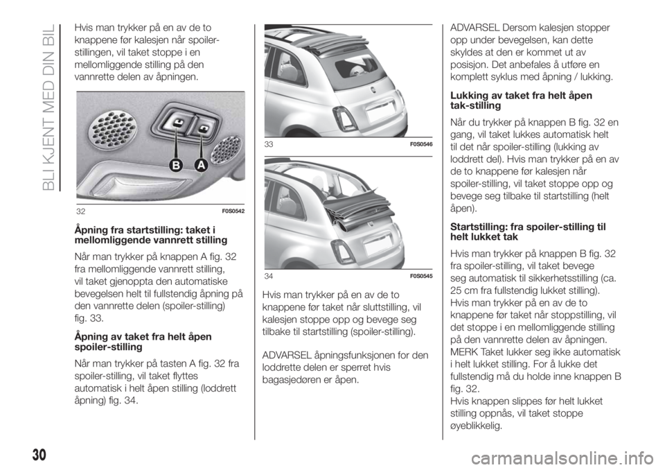 FIAT 500 2020  Drift- og vedlikeholdshåndbok (in Norwegian) Hvis man trykker på en av de to
knappene før kalesjen når spoiler-
stillingen, vil taket stoppe i en
mellomliggende stilling på den
vannrette delen av åpningen.
Åpning fra startstilling: taket i