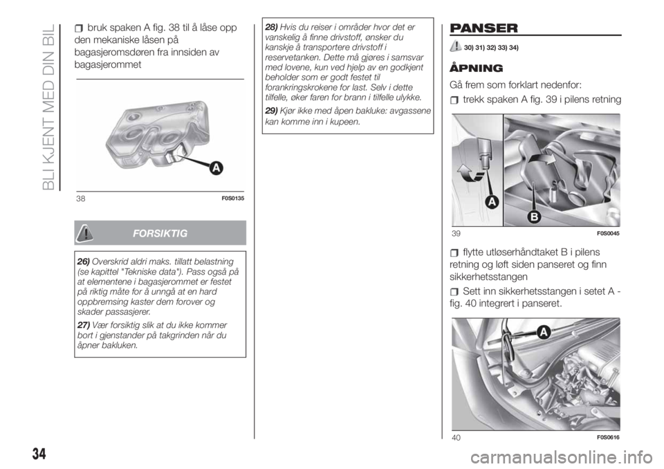 FIAT 500 2020  Drift- og vedlikeholdshåndbok (in Norwegian) bruk spaken A fig. 38 til å låse opp
den mekaniske låsen på
bagasjeromsdøren fra innsiden av
bagasjerommet
FORSIKTIG
26)Overskrid aldri maks. tillatt belastning
(se kapittel "Tekniske data