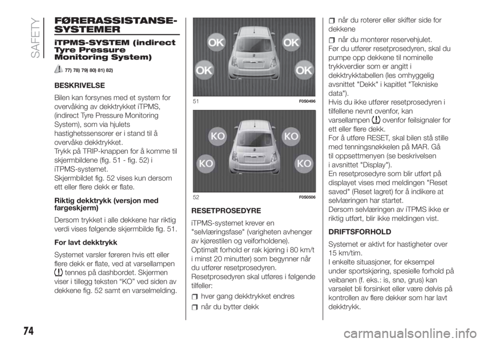 FIAT 500 2020 Drift- og vedlikeholdshåndbok (in Norwegian) FØRERASSISTANSE-
SYSTEMER
iTPMS-SYSTEM (indirect
Tyre Pressure
Monitoring System)
77) 78) 79) 80) 81) 82)
BESKRIVELSE
Bilen kan forsynes med et system for
overvåking av dekktrykket iTPMS,
(indirect FIAT 500 2020 Drift- og vedlikeholdshåndbok (in Norwegian) FØRERASSISTANSE-
SYSTEMER
iTPMS-SYSTEM (indirect
Tyre Pressure
Monitoring System)
77) 78) 79) 80) 81) 82)
BESKRIVELSE
Bilen kan forsynes med et system for
overvåking av dekktrykket iTPMS,
(indirect