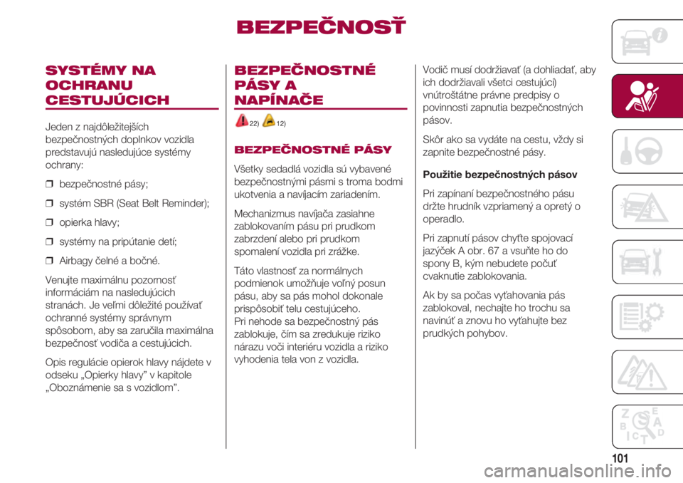 FIAT 500 2018  Návod na použitie a údržbu (in Slovak) 101
SYSTÉMY NA
OCHRANU
CESTUJÚCICH
Jeden z najdôležitejších
bezpečnostných doplnkov vozidla
predstavujú nasledujúce systémy
ochrany:
❒  bezpečnostné pásy;
❒  systém SBR (Seat Belt R
