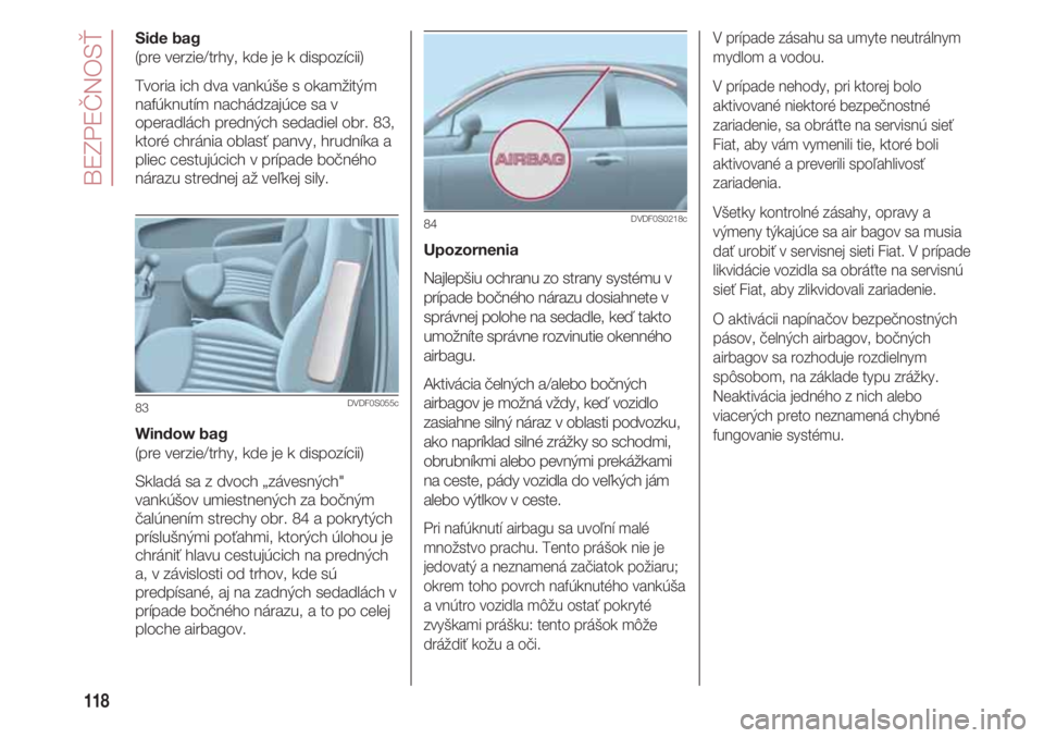 FIAT 500 2018 Návod na použitie a údržbu (in Slovak) BEZPEČNOSŤ
118
Side bag
(pre verzie/trhy, kde je k dispozícii)
Tvoria ich dva vankúše s okamžitým
nafúknutím nachádzajúce sa v
operadlách predných sedadiel obr. 83,
ktoré chránia oblas FIAT 500 2018 Návod na použitie a údržbu (in Slovak) BEZPEČNOSŤ
118
Side bag
(pre verzie/trhy, kde je k dispozícii)
Tvoria ich dva vankúše s okamžitým
nafúknutím nachádzajúce sa v
operadlách predných sedadiel obr. 83,
ktoré chránia oblas