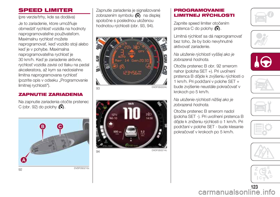 FIAT 500 2018  Návod na použitie a údržbu (in Slovak) 123
SPEED LIMITER
(pre verzie/trhy, kde sa dodáva)
Je to zariadenie, ktore umožňuje
obmedziť rychlosť vozidla na hodnoty
naprogramovateľne použivateľom.
Maximalnu rychlosť možete
naprogramov