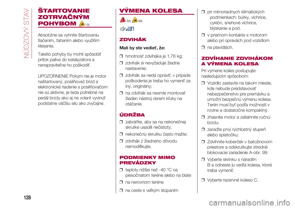 FIAT 500 2018  Návod na použitie a údržbu (in Slovak) NÚDZOVÝ STAV
128
ŠTARTOVANIE 
ZOTRVAČNÝM 
POHYBOM 13)
Absolútne sa vyhnite štartovaniu
tlačením, ťahaním alebo využitím
klesania.
Takéto pohyby by mohli spôsobiť
prítok paliva do kata
