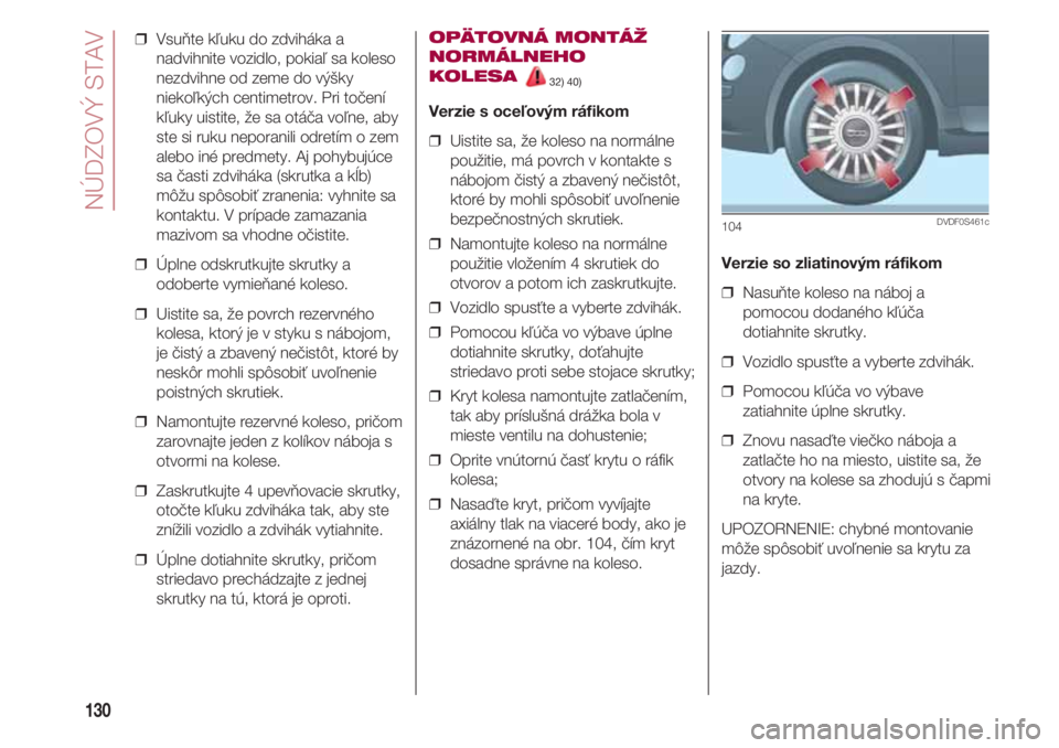 FIAT 500 2018  Návod na použitie a údržbu (in Slovak) NÚDZOVÝ STAV
130
❒  Vsuňte kľuku do zdviháka a
nadvihnite vozidlo, pokiaľ sa koleso
nezdvihne od zeme do výšky
niekoľkých centimetrov. Pri točení
kľuky uistite, že sa otáča voľne, a