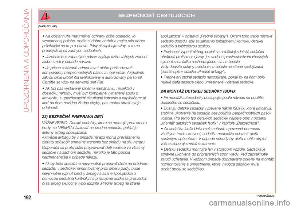 FIAT 500 2018  Návod na použitie a údržbu (in Slovak) UPOZORNENIA A ODPORÚČANIA
192
spolujazdca” v odstavci „Predné airbagy”). Okrem toho treba nastaviť
sedadlo dozadu, aby sa zabránilo prípadnému kontaktu detskej
sedačky s prístrojovou do