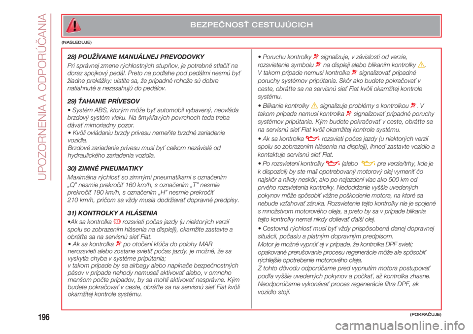 FIAT 500 2018  Návod na použitie a údržbu (in Slovak) UPOZORNENIA A ODPORÚČANIA
196
  •Poruchu kontrolky ¬signalizuje, v závislosti od verzie,
rozsvietenie symbolu ¬na displeji alebo blikaním kontrolky è. 
V takom prípade nemusí kontrolka ¬si
