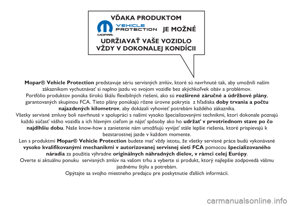 FIAT 500 2018 Návod na použitie a údržbu (in Slovak) Mopar® Vehicle Protectionpredstavuje sériu servisných zmlúv, ktoré sú navrhnuté tak, aby umožnili našim
zákazníkom vychutnávať si naplno jazdu vo svojom vozidle bez akýchkoľvek obáv a FIAT 500 2018 Návod na použitie a údržbu (in Slovak) Mopar® Vehicle Protectionpredstavuje sériu servisných zmlúv, ktoré sú navrhnuté tak, aby umožnili našim
zákazníkom vychutnávať si naplno jazdu vo svojom vozidle bez akýchkoľvek obáv a
