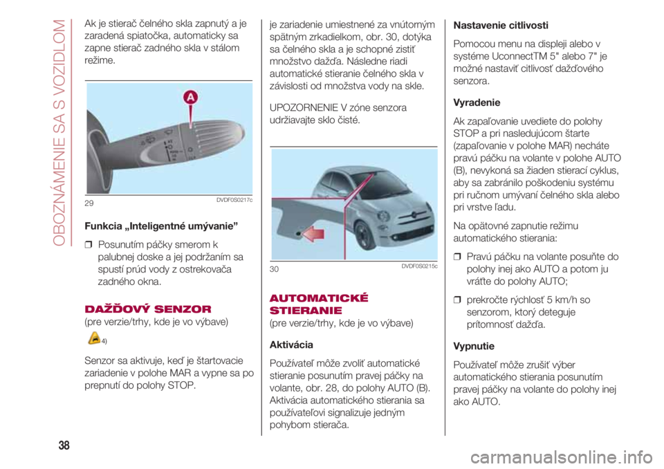 FIAT 500 2018 Návod na použitie a údržbu (in Slovak) OBOZNÁMENIE SA S VOZIDLOM
38
Ak je stierač čelného skla zapnutý a je
zaradená spiatočka, automaticky sa
zapne stierač zadného skla v stálom
režime.
Funkcia „Inteligentné umývanie”
FIAT 500 2018 Návod na použitie a údržbu (in Slovak) OBOZNÁMENIE SA S VOZIDLOM
38
Ak je stierač čelného skla zapnutý a je
zaradená spiatočka, automaticky sa
zapne stierač zadného skla v stálom
režime.
Funkcia „Inteligentné umývanie”