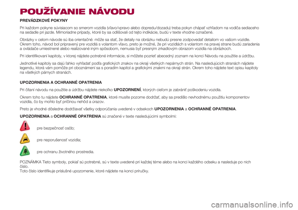 FIAT 500 2018 Návod na použitie a údržbu (in Slovak) POUŽÍVANIE NÁVODU
PREVÁDZKOVÉ POKYNY
Pri každom pokyne súvisiacom so smerom vozidla (vľavo/vpravo alebo dopredu/dozadu) treba pokyn chápať vzhľadom na vodiča sediaceho
na sedadle pri jazde FIAT 500 2018 Návod na použitie a údržbu (in Slovak) POUŽÍVANIE NÁVODU
PREVÁDZKOVÉ POKYNY
Pri každom pokyne súvisiacom so smerom vozidla (vľavo/vpravo alebo dopredu/dozadu) treba pokyn chápať vzhľadom na vodiča sediaceho
na sedadle pri jazde