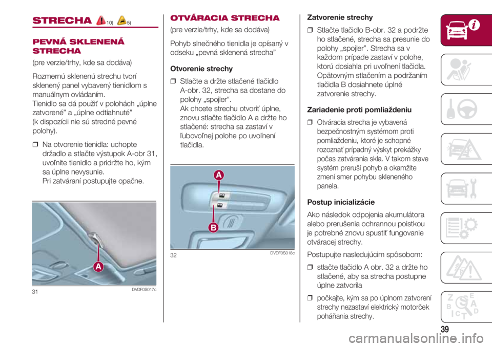FIAT 500 2018  Návod na použitie a údržbu (in Slovak) 39
STRECHA 10) 5)
PEVNÁ SKLENENÁ
STRECHA
(pre verzie/trhy, kde sa dodáva)
Rozmernú sklenenú strechu tvorí
sklenený panel vybavený tienidlom s
manuálnym ovládaním. 
Tienidlo sa dá použiť 