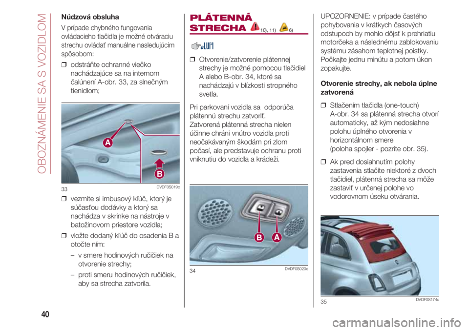 FIAT 500 2018  Návod na použitie a údržbu (in Slovak) OBOZNÁMENIE SA S VOZIDLOM
40
Núdzová obsluha
V prípade chybného fungovania
ovládacieho tlačidla je možné otváraciu
strechu ovládať manuálne nasledujúcim
spôsobom:
❒  odstráňte ochra