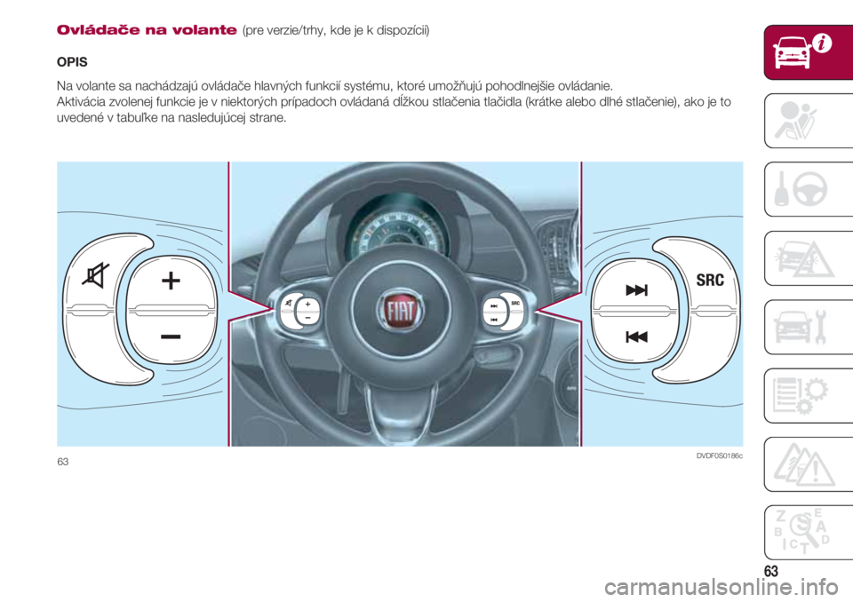 FIAT 500 2018  Návod na použitie a údržbu (in Slovak) 63
Ovládače na volante (pre verzie/trhy, kde je k dispozícii)
OPIS
Na volante sa nachádzajú ovládače hlavných funkcií systému, ktoré umožňujú pohodlnejšie ovládanie. 
Aktivácia zvolen