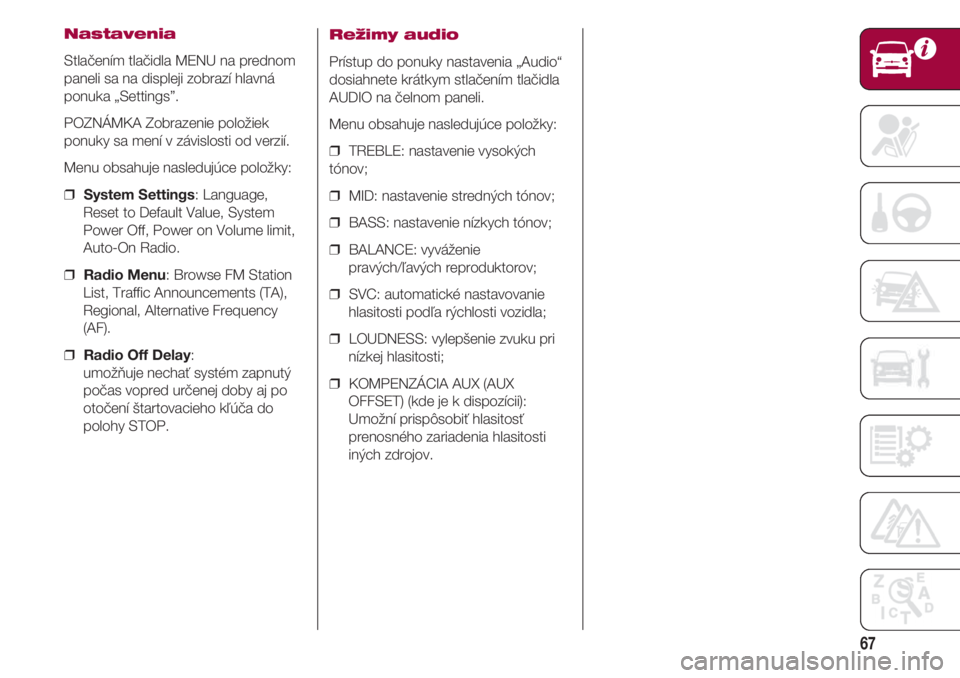 FIAT 500 2018  Návod na použitie a údržbu (in Slovak) 67
Nastavenia
Stlačením tlačidla MENU na prednom
paneli sa na displeji zobrazí hlavná
ponuka „Settings”.
POZNÁMKA Zobrazenie položiek
ponuky sa mení v závislosti od verzií.
Menu obsahuje