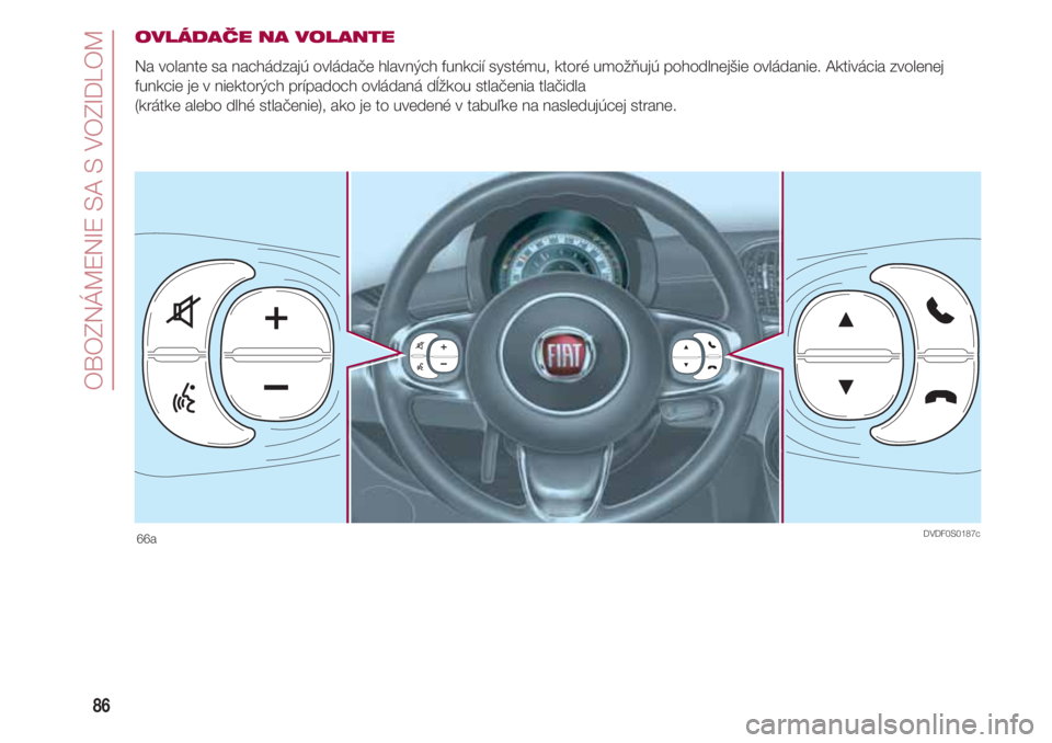 FIAT 500 2018  Návod na použitie a údržbu (in Slovak) OBOZNÁMENIE SA S VOZIDLOM
86
OVLÁDAČE NA VOLANTE
Na volante sa nachádzajú ovládače hlavných funkcií systému, ktoré umožňujú pohodlnejšie ovládanie. Aktivácia zvolenej
funkcie je v nie