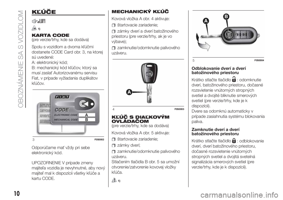 FIAT 500 2019  Návod na použitie a údržbu (in Slovak) KĽÚČE
1)
KARTA CODE
(pre verzie/trhy, kde sa dodáva)
Spolu s vozidlom a dvoma kľúčmi
dostanete CODE Card obr. 3, na ktorej
sú uvedené:
A: elektronický kód;
B: mechanický kód kľúčov, kt