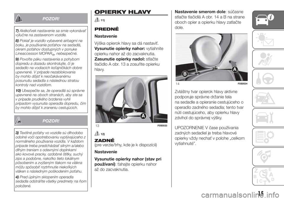 FIAT 500 2020  Návod na použitie a údržbu (in Slovak) POZOR!
7)Akékoľvek nastavenie sa smie vykonávať
výlučne na zastavenom vozidle.
8)Pokiaľ je vozidlo vybavené airbagmi na
boku, je používanie poťahov na sedadlá,
okrem poťahov dostupných v