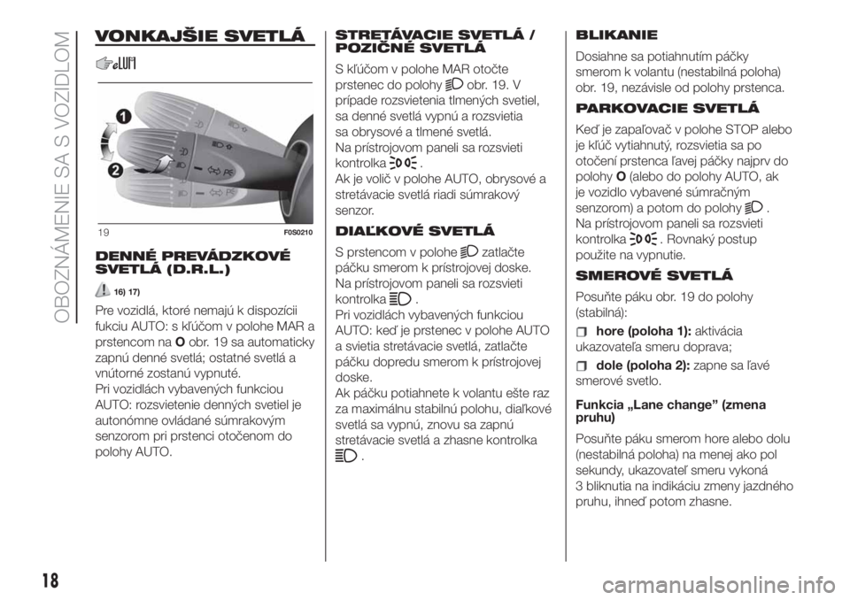 FIAT 500 2019  Návod na použitie a údržbu (in Slovak) VONKAJŠIE SVETLÁ
DENNÉ PREVÁDZKOVÉ
SVETLÁ (D.R.L.)
16) 17)
Pre vozidlá, ktoré nemajú k dispozícii
fukciu AUTO: s kľúčom v polohe MAR a
prstencom naOobr. 19 sa automaticky
zapnú denné sv