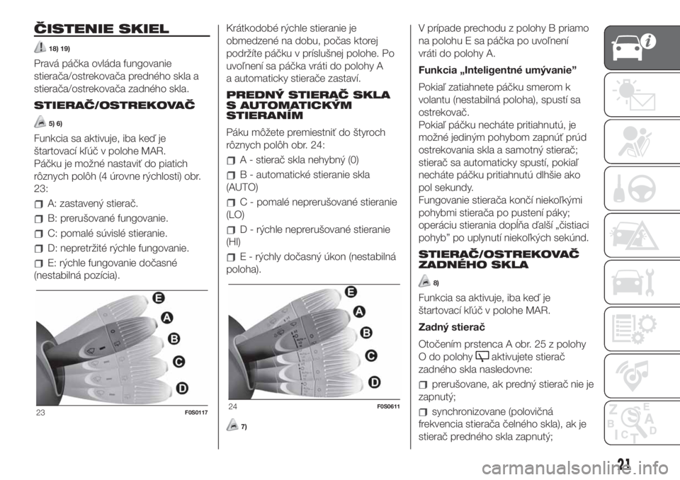 FIAT 500 2019  Návod na použitie a údržbu (in Slovak) ČISTENIE SKIEL
18) 19)
Pravá páčka ovláda fungovanie
stierača/ostrekovača predného skla a
stierača/ostrekovača zadného skla.
STIERAČ/OSTREKOVAČ
5) 6)
Funkcia sa aktivuje, iba keď je
šta