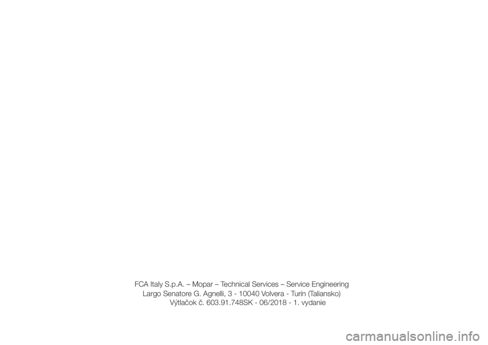 FIAT 500 2019  Návod na použitie a údržbu (in Slovak) FCA Italy S.p.A. – Mopar – Technical Services – Service Engineering
Largo Senatore G. Agnelli, 3 - 10040 Volvera - Turín (Taliansko)
Výtlačok č. 603.91.748SK - 06/2018 - 1. vydanie 