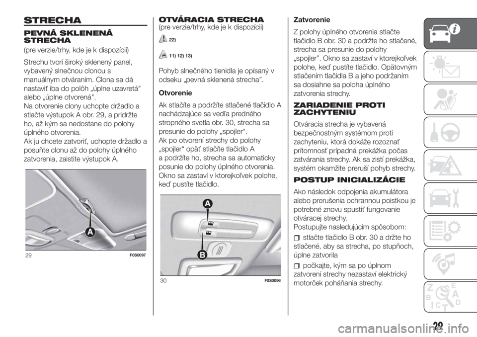 FIAT 500 2020  Návod na použitie a údržbu (in Slovak) STRECHA
PEVNÁ SKLENENÁ
STRECHA
(pre verzie/trhy, kde je k dispozícii)
Strechu tvorí široký sklenený panel,
vybavený slnečnou clonou s
manuálnym otváraním. Clona sa dá
nastaviť iba do pol