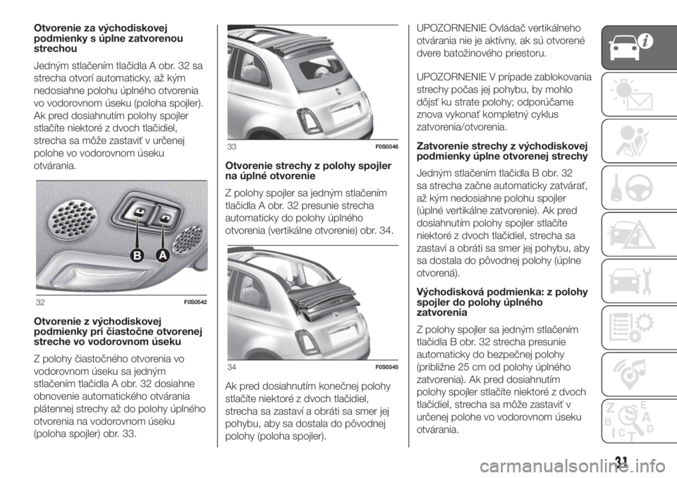 FIAT 500 2020  Návod na použitie a údržbu (in Slovak) Otvorenie za východiskovej
podmienky s úplne zatvorenou
strechou
Jedným stlačením tlačidla A obr. 32 sa
strecha otvorí automaticky, až kým
nedosiahne polohu úplného otvorenia
vo vodorovnom 