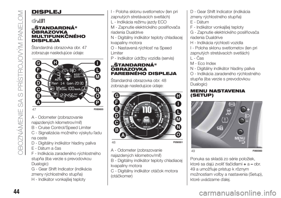 FIAT 500 2019  Návod na použitie a údržbu (in Slovak) DISPLEJ
„ŠTANDARDNÁ"
OBRAZOVKA
MULTIFUNKČNÉHO
DISPLEJA
Štandardná obrazovka obr. 47
zobrazuje nasledujúce údaje:
A - Odometer (zobrazovanie
najazdených kilometrov/míľ)
B - Cruise Cont