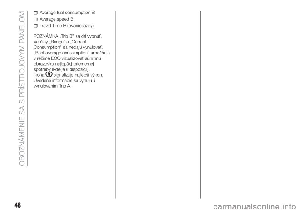 FIAT 500 2019  Návod na použitie a údržbu (in Slovak) Average fuel consumption B
Average speed B
Travel Time B (trvanie jazdy)
POZNÁMKA „Trip B” sa dá vypnúť.
Veličiny „Range” a „Current
Consumption” sa nedajú vynulovať.
„Best averag